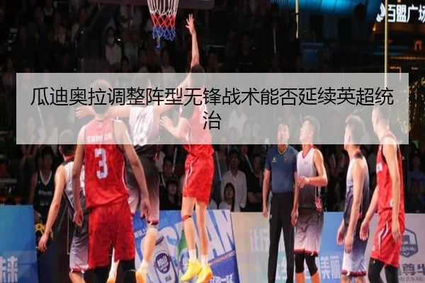 瓜迪奥拉调整阵型无锋战术能否延续英超统治
